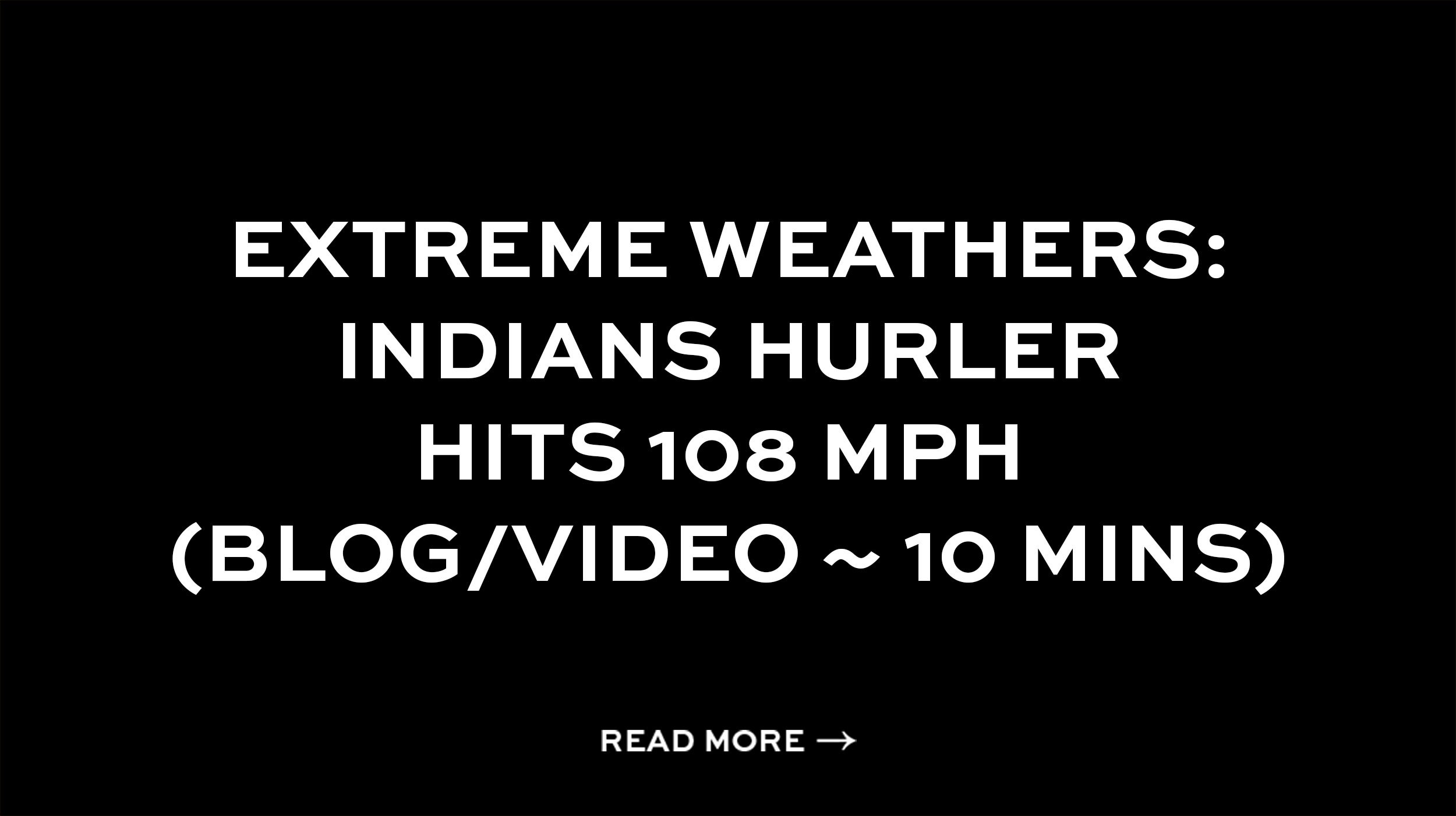 Extreme Weathers: Indians hurler hits 108 mph (Blog/Video ~ 10 mins)